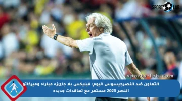 التعاون ضد النصرجيسوس اليوم: فيليكس بلا جائزة مباراة وميركاتو النصر 2025 مستمر مع تعاقدات جديدة